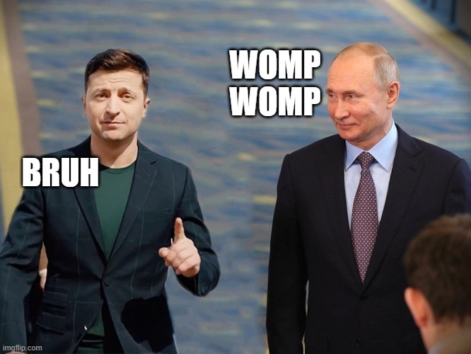 Zelensky vs Putin | WOMP
WOMP BRUH | image tagged in zelensky vs putin | made w/ Imgflip meme maker