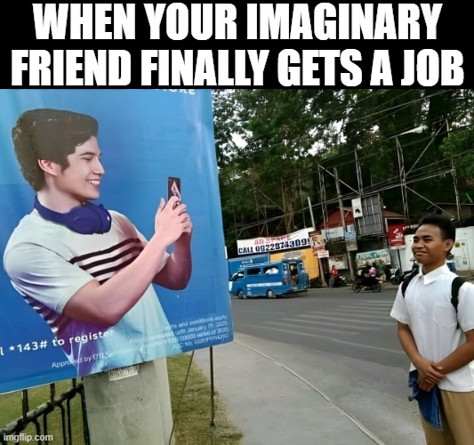 imaginary friend | WHEN YOUR IMAGINARY FRIEND FINALLY GETS A JOB | image tagged in memes | made w/ Imgflip meme maker