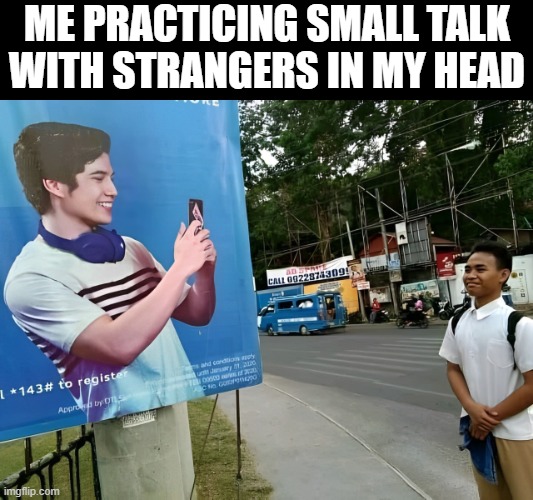 small talk | ME PRACTICING SMALL TALK WITH STRANGERS IN MY HEAD | image tagged in memes | made w/ Imgflip meme maker