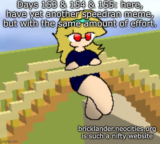 Days 153 & 154 & 155: same amount of effort | Days 153 & 154 & 155: here, have yet another speedran meme, but with the same amount of effort. bricklander.neocities.org is such a nifty website | image tagged in nice,stuff | made w/ Imgflip meme maker