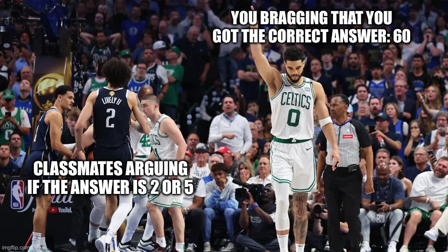 Lol | YOU BRAGGING THAT YOU GOT THE CORRECT ANSWER: 60; CLASSMATES ARGUING IF THE ANSWER IS 2 OR 5 | image tagged in school,jayson tatum | made w/ Imgflip meme maker