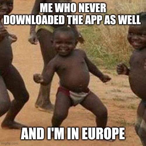 Third World Success Kid Meme | ME WHO NEVER DOWNLOADED THE APP AS WELL AND I'M IN EUROPE | image tagged in memes,third world success kid | made w/ Imgflip meme maker