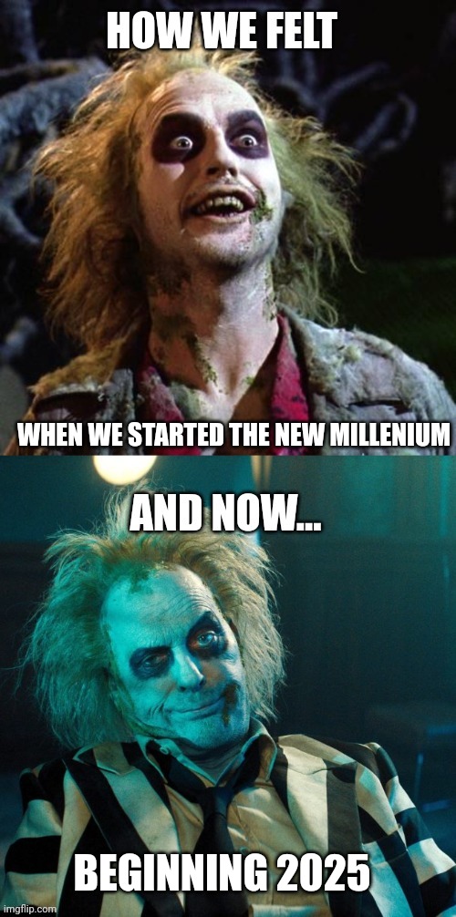 How we felt | WHEN WE STARTED THE NEW MILLENIUM; BEGINNING 2025 | image tagged in how we felt,beetlejuice,then and now,beetejuice beetlejuice,2025 | made w/ Imgflip meme maker