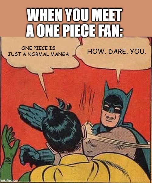 I am a one piece fan | WHEN YOU MEET A ONE PIECE FAN:; ONE PIECE IS JUST A NORMAL MANGA; HOW. DARE. YOU. | image tagged in memes,batman slapping robin | made w/ Imgflip meme maker