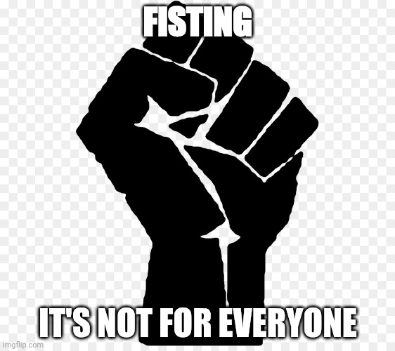 Fisting...it's not for everyone | FISTING; IT'S NOT FOR EVERYONE | image tagged in black power fist blm,fisting,anarchists,get a life,communists are clowns,marxists are muppets | made w/ Imgflip meme maker