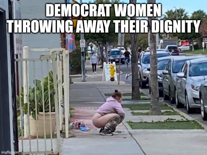 DEMOCRAT WOMEN THROWING AWAY THEIR DIGNITY | made w/ Imgflip meme maker