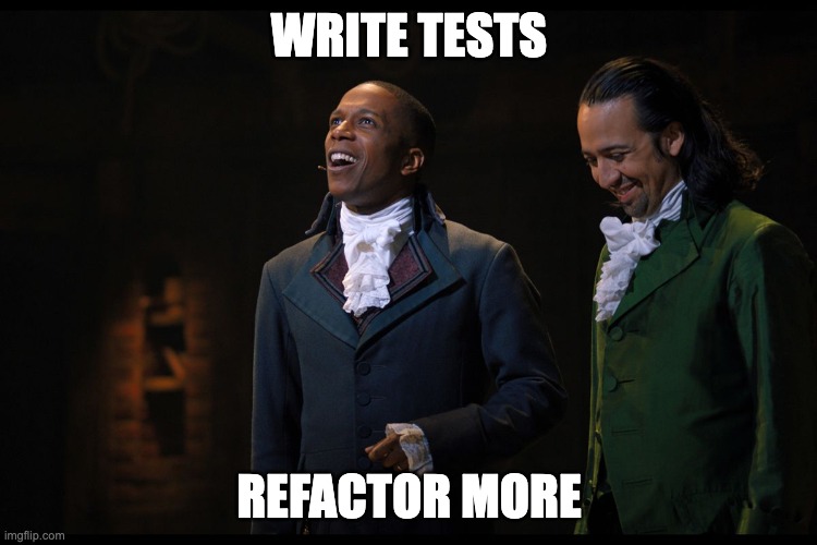 write tests, refactor more | WRITE TESTS; REFACTOR MORE | image tagged in aaron burr,alexander hamilton,hamilton | made w/ Imgflip meme maker