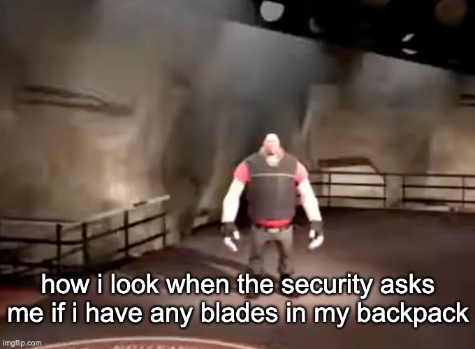 none i swear :3 | how i look when the security asks me if i have any blades in my backpack | image tagged in heavy | made w/ Imgflip meme maker