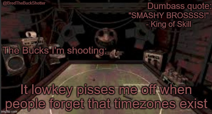 Also hi chat | "SMASHY BROSSSS!" - King of Skill; It lowkey pisses me off when people forget that timezones exist | image tagged in bredthebuckshotter's temp | made w/ Imgflip meme maker