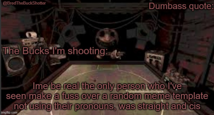 It was the "They had us in the first half, ngl" Image and they just went: He* | Ime be real the only person who I've seen make a fuss over a random meme template not using their pronouns, was straight and cis | image tagged in bredthebuckshotter's temp | made w/ Imgflip meme maker