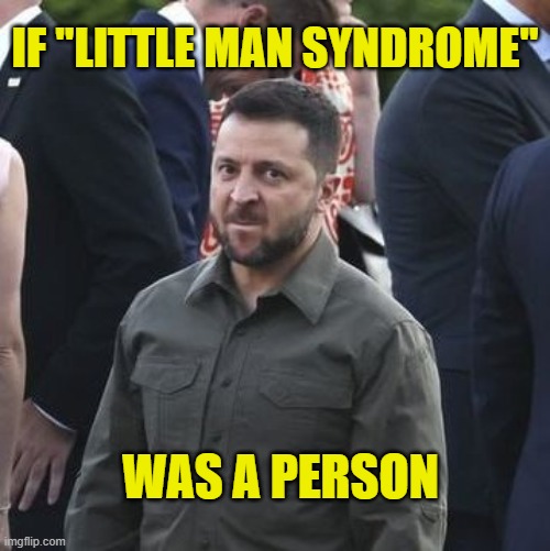 Little man syndrome in human form | IF "LITTLE MAN SYNDROME"; WAS A PERSON | image tagged in angry zelensky,ukraine,zelensky,little man,midgets | made w/ Imgflip meme maker