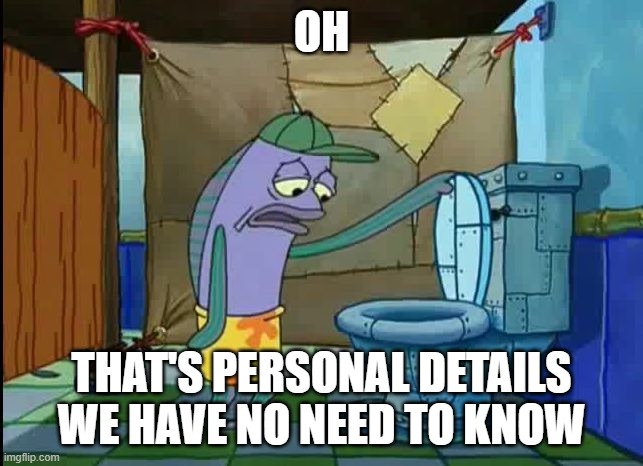 oh thats a toilet spongebob fish | OH THAT'S PERSONAL DETAILS WE HAVE NO NEED TO KNOW | image tagged in oh thats a toilet spongebob fish | made w/ Imgflip meme maker