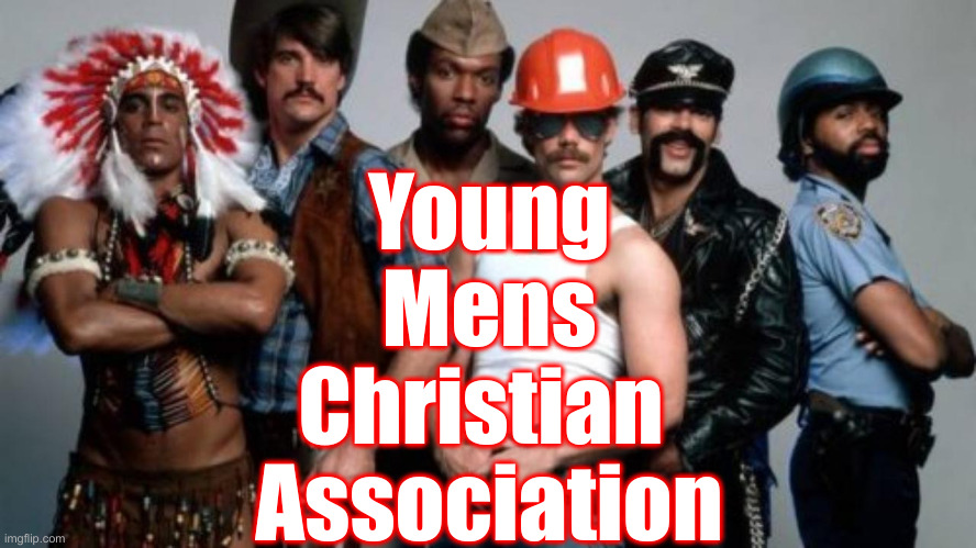 Y M C A Is The ... | Young
Mens
Christian 
Association | image tagged in ymca,political meme,politics,funny memes,funny | made w/ Imgflip meme maker