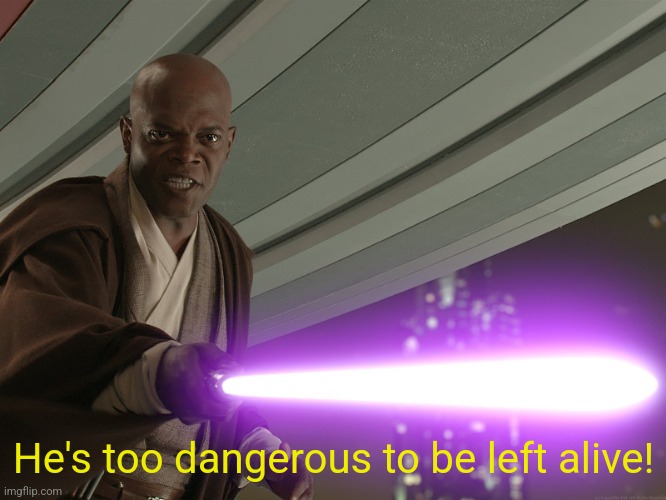 He's too dangerous to be left alive! | He's too dangerous to be left alive! | image tagged in he's too dangerous to be left alive | made w/ Imgflip meme maker