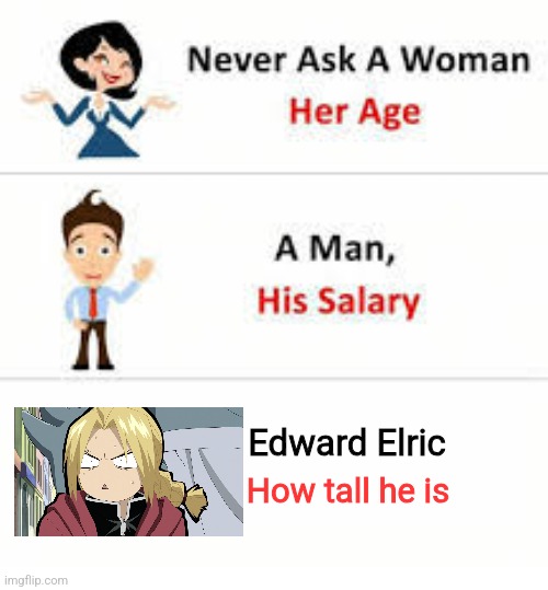 Never ask a woman her age | Edward Elric; How tall he is | image tagged in never ask a woman her age | made w/ Imgflip meme maker