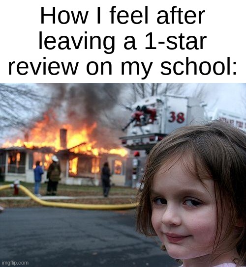 gonna be so honest yes | How I feel after leaving a 1-star review on my school: | image tagged in memes,disaster girl | made w/ Imgflip meme maker