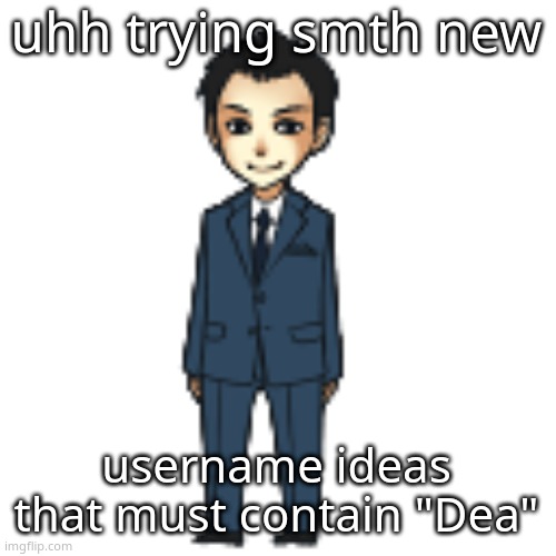 Moriarty but a shimeji | uhh trying smth new; username ideas that must contain "Dea" | image tagged in moriarty but a shimeji | made w/ Imgflip meme maker