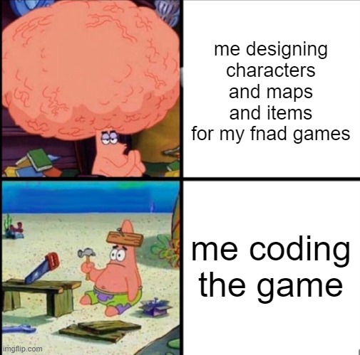 is this relatable to anyone? | me designing characters and maps and items for my fnad games; me coding the game | image tagged in patrick big brain | made w/ Imgflip meme maker