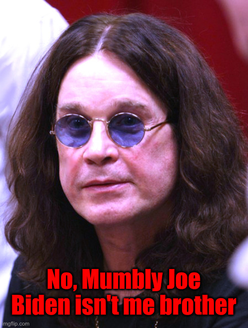 Ozzy | No, Mumbly Joe Biden isn't me brother | image tagged in ozzy | made w/ Imgflip meme maker