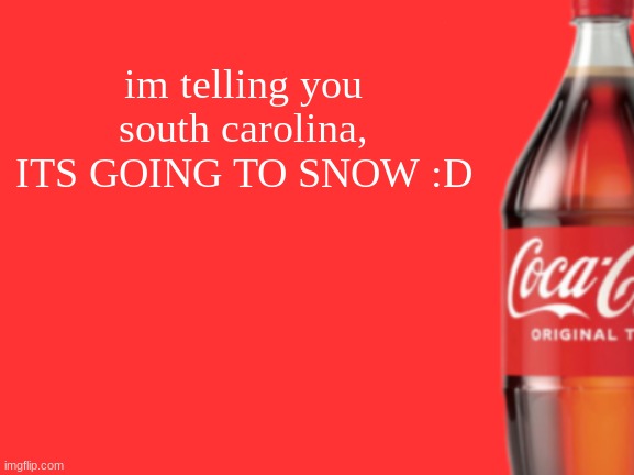 geramn's coca cola announcement V2 | im telling you south carolina, ITS GOING TO SNOW :D | image tagged in geramn's coca cola announcement v2 | made w/ Imgflip meme maker