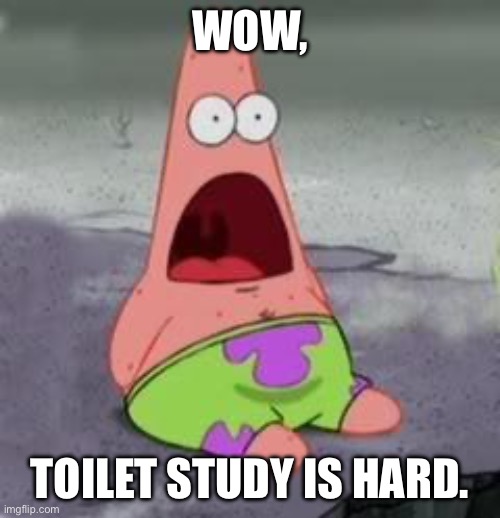 WOW, TOILET STUDY IS HARD. | image tagged in suprised patrick | made w/ Imgflip meme maker