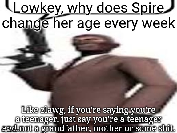 I didn't exist when they did that shit but still | Lowkey, why does Spire change her age every week; Like zlawg, if you're saying you're a teenager, just say you're a teenager and not a grandfather, mother or some shit. | image tagged in tf2 spy,msmg,memes | made w/ Imgflip meme maker