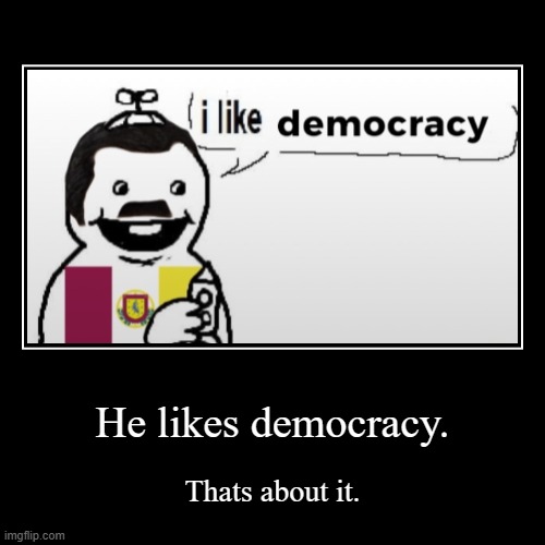 Democracy lover. | He likes democracy. | Thats about it. | image tagged in funny,demotivationals | made w/ Imgflip demotivational maker