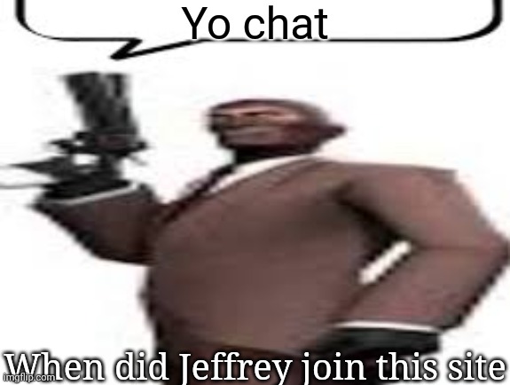 Tf2 spy | Yo chat; When did Jeffrey join this site | image tagged in tf2 spy,msmg,memes,question | made w/ Imgflip meme maker