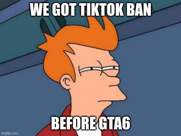 blehblagh | WE GOT TIKTOK BAN; BEFORE GTA6 | made w/ Imgflip meme maker