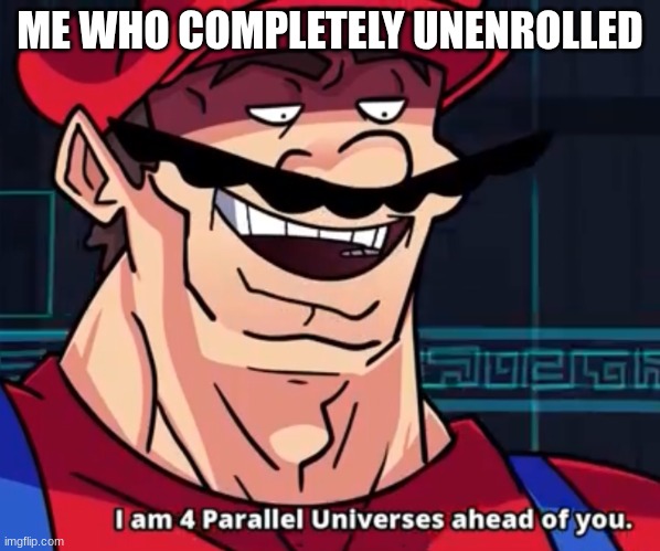 ME WHO COMPLETELY UNENROLLED | image tagged in i am 4 parallel universes ahead of you | made w/ Imgflip meme maker