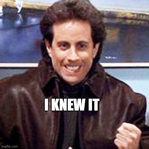 knew it | I KNEW IT | image tagged in seinfeld newman | made w/ Imgflip meme maker