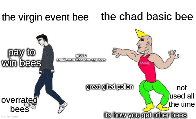 Virgin vs Chad | the chad basic bee; the virgin event bee; pay to win bees; gifed is acually worst then some epic bees; not used all the time; great gifed pollon; overrated bees; its how you get other bees | image tagged in virgin vs chad | made w/ Imgflip meme maker