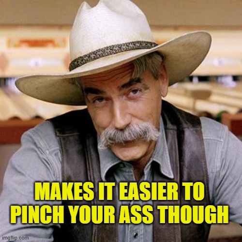 MAKES IT EASIER TO PINCH YOUR ASS THOUGH | image tagged in sarcasm cowboy | made w/ Imgflip meme maker