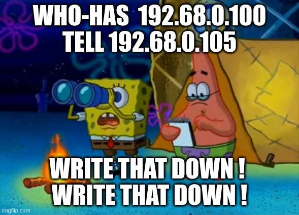 Spongebob write that down | WHO-HAS  192.68.0.100 TELL 192.68.0.105; WRITE THAT DOWN ! 
WRITE THAT DOWN ! | image tagged in spongebob write that down | made w/ Imgflip meme maker