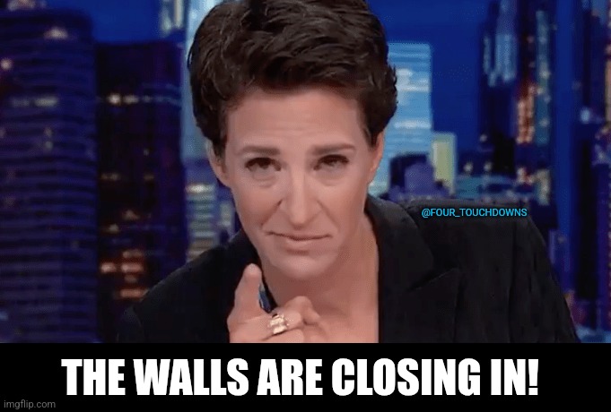 The Walls are Closing in! | @FOUR_TOUCHDOWNS; THE WALLS ARE CLOSING IN! | image tagged in trump,rachel maddow | made w/ Imgflip meme maker