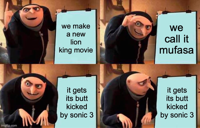 disney | we make a new lion king movie; we call it mufasa; it gets its butt kicked by sonic 3; it gets its butt kicked by sonic 3 | image tagged in memes,gru's plan | made w/ Imgflip meme maker