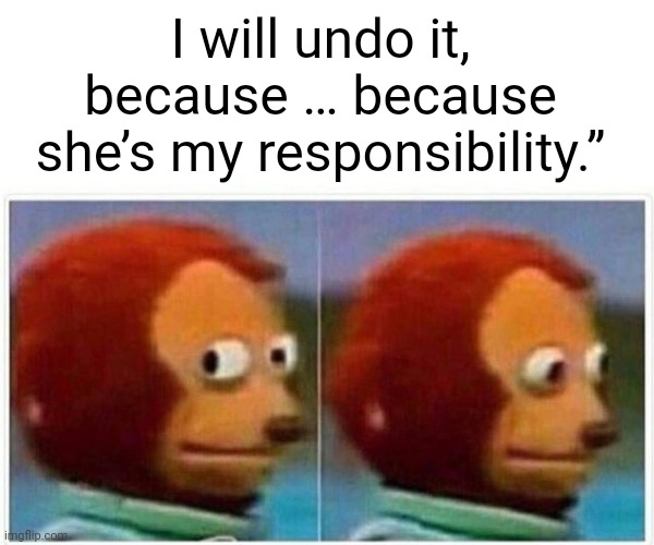 Monkey Puppet Meme | I will undo it, because … because she’s my responsibility.” | image tagged in memes,monkey puppet | made w/ Imgflip meme maker