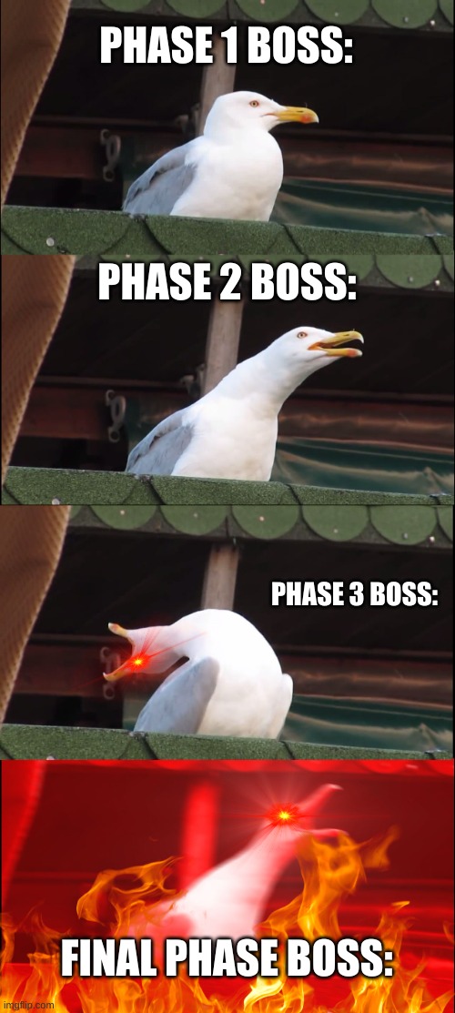 Boss fight phases: | PHASE 1 BOSS:; PHASE 2 BOSS:; PHASE 3 BOSS:; FINAL PHASE BOSS: | image tagged in memes,inhaling seagull,boss,meme,shitpost,gaming | made w/ Imgflip meme maker