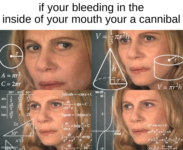 hold up | if your bleeding in the inside of your mouth your a cannibal | image tagged in calculating meme | made w/ Imgflip meme maker