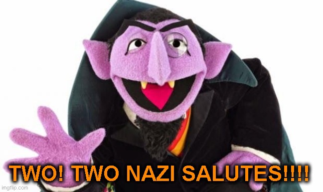 Two, two Nazi Salutes!!! | TWO! TWO NAZI SALUTES!!!! | image tagged in the count,elon,nazi,salute,ttrump | made w/ Imgflip meme maker