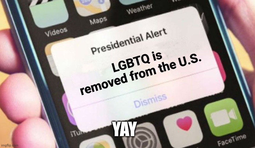 Trump announces that only 2 genders exist | LGBTQ is removed from the U.S. YAY | image tagged in memes,presidential alert | made w/ Imgflip meme maker