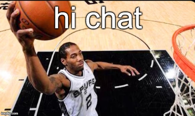 kawhi leonard | hi chat | image tagged in kawhi leonard | made w/ Imgflip meme maker
