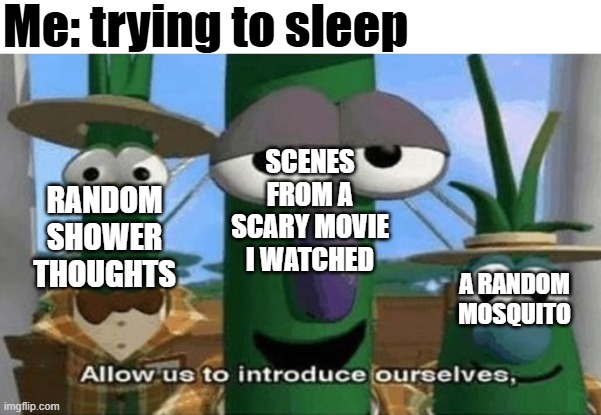 Allow Us to Introduce Ourselves | Me: trying to sleep; SCENES FROM A SCARY MOVIE I WATCHED; RANDOM SHOWER THOUGHTS; A RANDOM MOSQUITO | image tagged in allow us to introduce ourselves | made w/ Imgflip meme maker