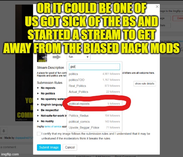 I put an ad out in the comment section! | OR IT COULD BE ONE OF US GOT SICK OF THE BS AND STARTED A STREAM TO GET AWAY FROM THE BIASED HACK MODS | image tagged in political meme,politics,political,bias,moderators,new stream | made w/ Imgflip meme maker