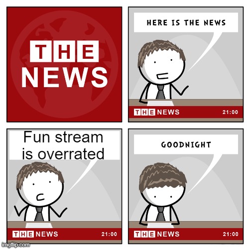 ngl | Fun stream is overrated | image tagged in the news,so true memes,memes,funny | made w/ Imgflip meme maker