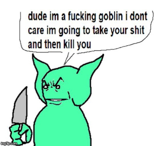 dude im a goblin | image tagged in dude im a goblin | made w/ Imgflip meme maker