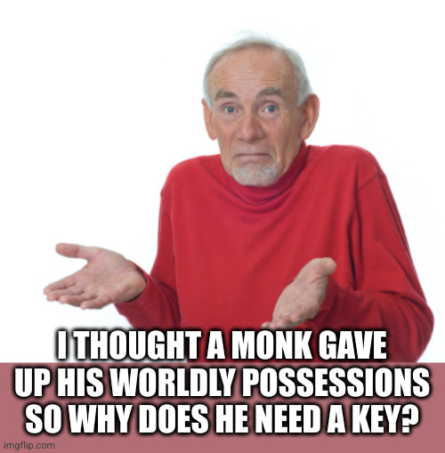 Guess I'll die  | I THOUGHT A MONK GAVE UP HIS WORLDLY POSSESSIONS SO WHY DOES HE NEED A KEY? | image tagged in guess i'll die | made w/ Imgflip meme maker