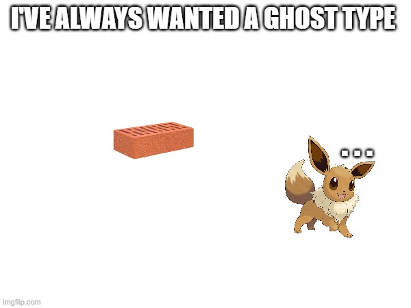 I was always here, I'm just unoriginal | I'VE ALWAYS WANTED A GHOST TYPE; . . . | image tagged in eevee | made w/ Imgflip meme maker