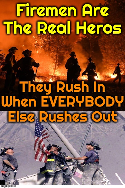 God Bless All The Firefighters Risking Their Lives For Our Ungrateful Azzez | Firemen Are The Real Heros; They Rush In When EVERYBODY Else Rushes Out | image tagged in fire,fireman,firefighters,firemen and women,superheroes,memes | made w/ Imgflip meme maker