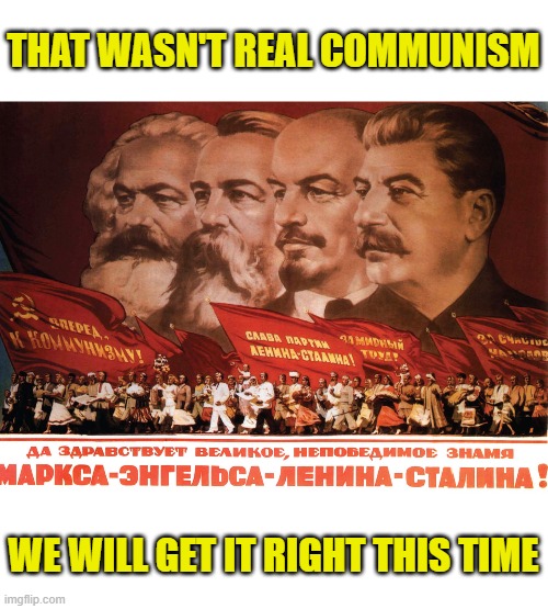 THAT WASN'T REAL COMMUNISM WE WILL GET IT RIGHT THIS TIME | made w/ Imgflip meme maker